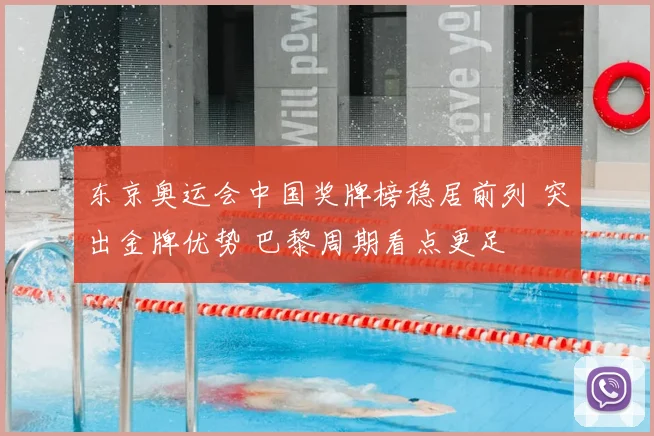 东京奥运会中国奖牌榜稳居前列 突出金牌优势 巴黎周期看点更足