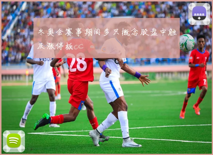 冬奥会赛事期间多只概念股盘中触及涨停板