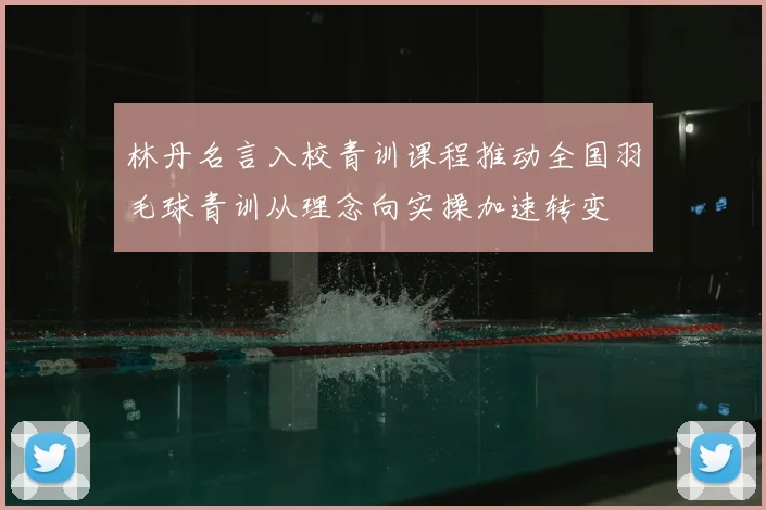 林丹名言入校青训课程推动全国羽毛球青训从理念向实操加速转变