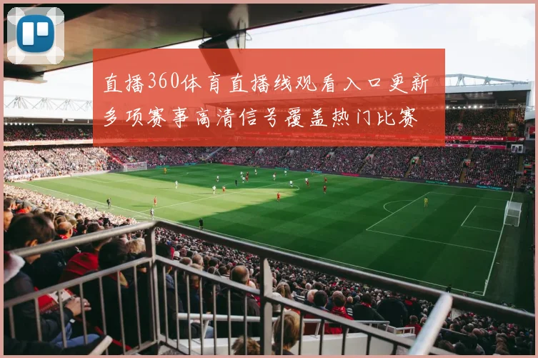 直播360体育直播线观看入口更新 多项赛事高清信号覆盖热门比赛