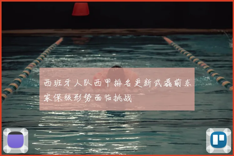 西班牙人队西甲排名更新武磊前东家保级形势面临挑战