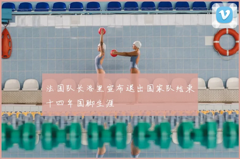 法国队长洛里宣布退出国家队结束十四年国脚生涯