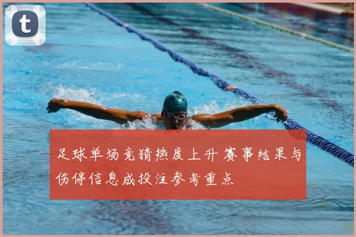 足球单场竞猜热度上升 赛事结果与伤停信息成投注参考重点
