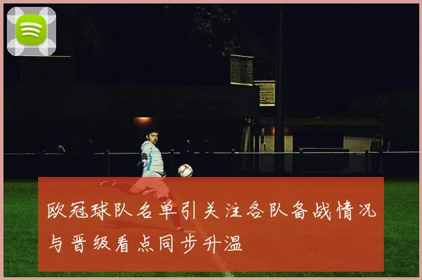 欧冠球队名单引关注各队备战情况与晋级看点同步升温