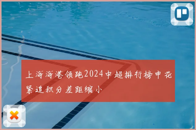 上海海港领跑2024中超排行榜申花紧追积分差距缩小