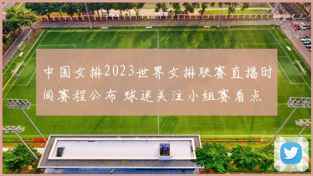 中国女排2023世界女排联赛直播时间赛程公布 球迷关注小组赛看点
