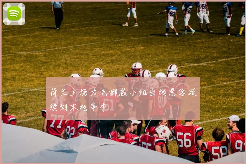 荷兰主场力克挪威小组出线悬念延续到末轮争夺