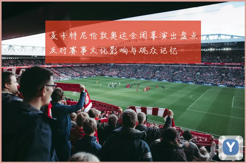 麦卡特尼伦敦奥运会闭幕演出盘点及对赛事文化影响与观众记忆