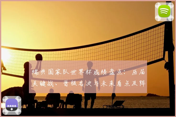瑞典国家队世界杯成绩盘点：历届关键战、晋级名次与未来看点及阵容影响