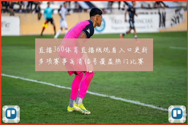 直播360体育直播线观看入口更新 多项赛事高清信号覆盖热门比赛