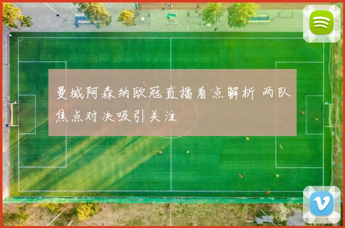 曼城阿森纳欧冠直播看点解析 两队焦点对决吸引关注