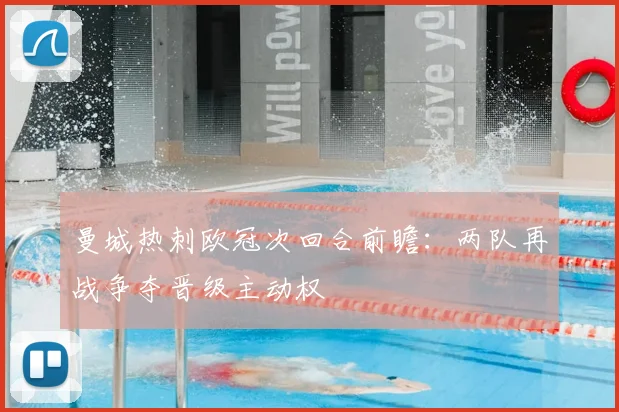 曼城热刺欧冠次回合前瞻:两队再战争夺晋级主动权