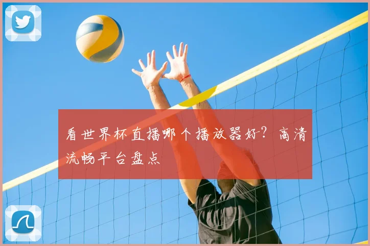 看世界杯直播哪个播放器好？高清流畅平台盘点