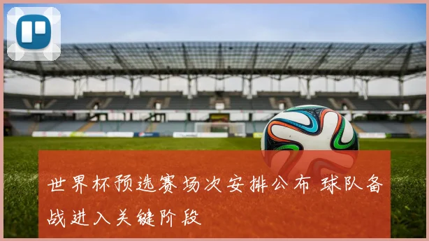 世界杯预选赛场次安排公布 球队备战进入关键阶段