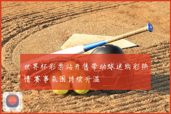 世界杯彩票站开售带动球迷购彩热情 赛事氛围持续升温