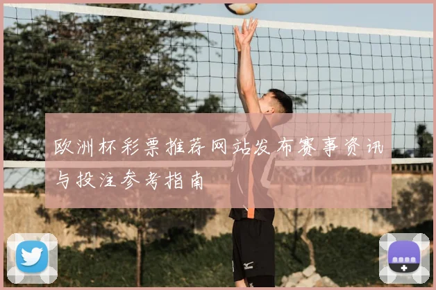 欧洲杯彩票推荐网站发布赛事资讯与投注参考指南