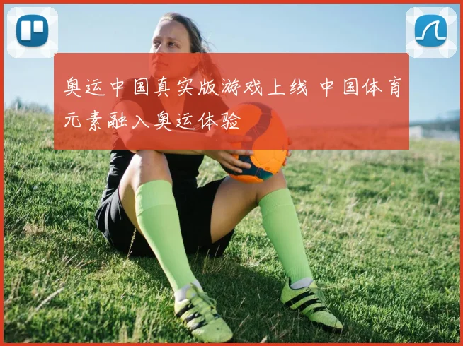 奥运中国真实版游戏上线 中国体育元素融入奥运体验