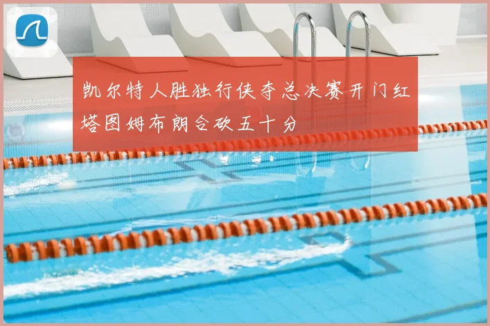 凯尔特人胜独行侠夺总决赛开门红塔图姆布朗合砍五十分