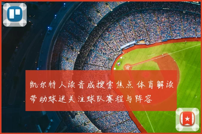 凯尔特人读音成搜索焦点 体育解读带动球迷关注球队赛程与阵容