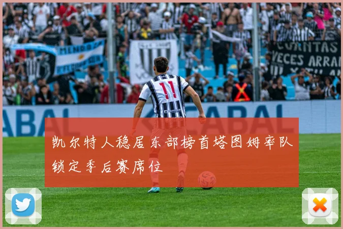 凯尔特人稳居东部榜首塔图姆率队锁定季后赛席位