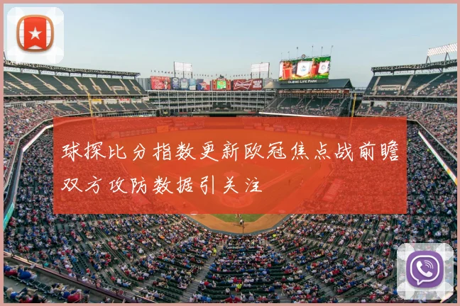 球探比分指数更新欧冠焦点战前瞻双方攻防数据引关注