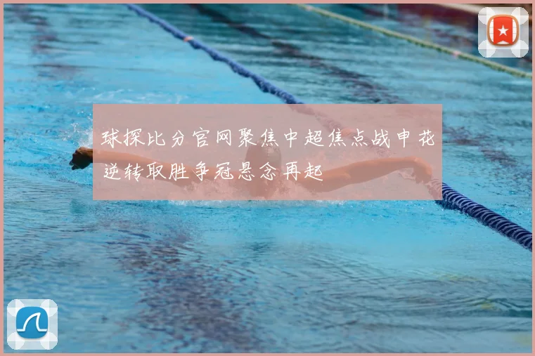 球探比分官网聚焦中超焦点战申花逆转取胜争冠悬念再起
