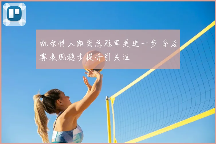 凯尔特人距离总冠军更进一步 季后赛表现稳步提升引关注