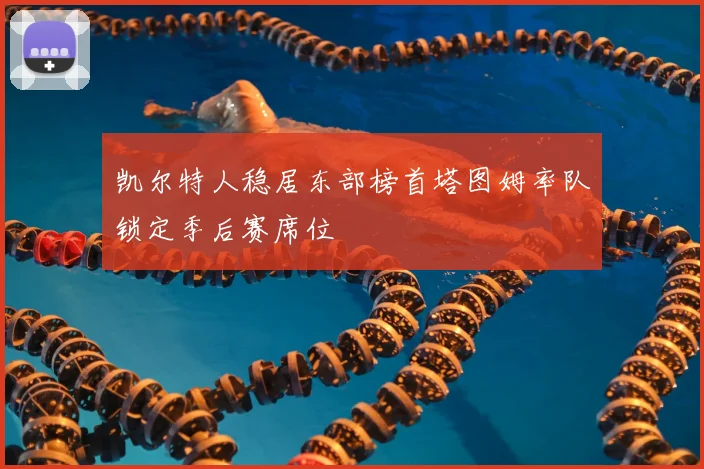 凯尔特人稳居东部榜首塔图姆率队锁定季后赛席位