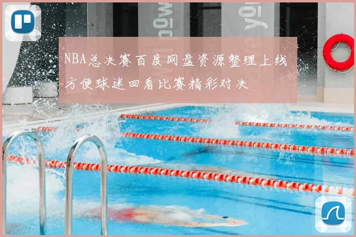 NBA总决赛百度网盘资源整理上线 方便球迷回看比赛精彩对决