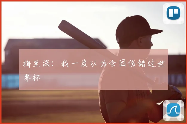 梅里诺:我一度以为会因伤错过世界杯